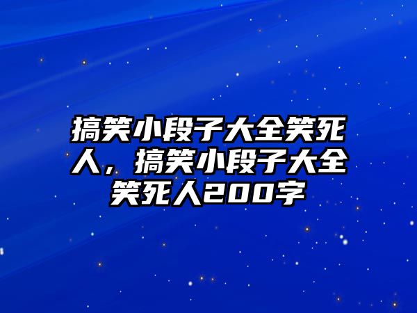 搞笑小段子大全笑死人，搞笑小段子大全笑死人200字