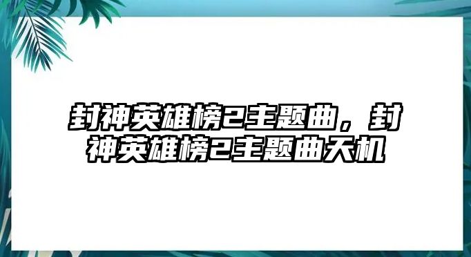 封神英雄榜2主題曲，封神英雄榜2主題曲天機