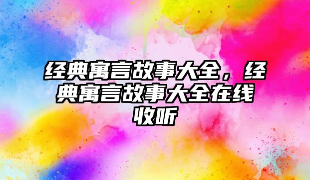 經(jīng)典寓言故事大全，經(jīng)典寓言故事大全在線收聽