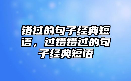 錯(cuò)過(guò)的句子經(jīng)典短語(yǔ)，過(guò)錯(cuò)錯(cuò)過(guò)的句子經(jīng)典短語(yǔ)