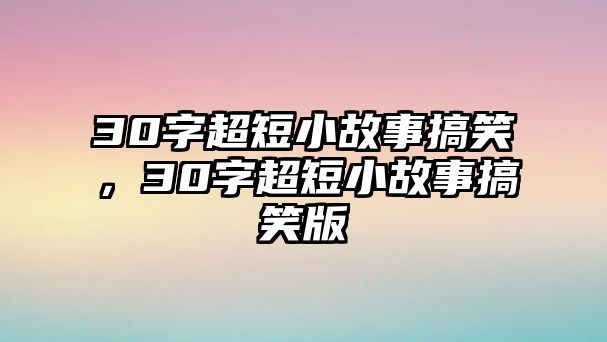 30字超短小故事搞笑，30字超短小故事搞笑版