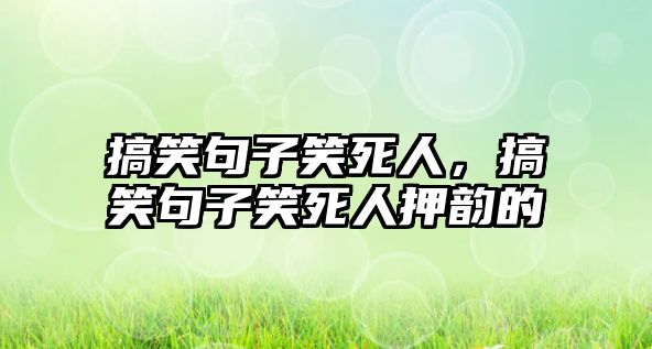 搞笑句子笑死人，搞笑句子笑死人押韻的