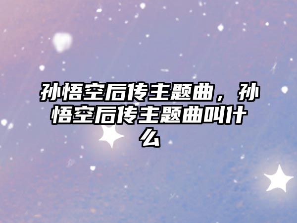 孫悟空后傳主題曲，孫悟空后傳主題曲叫什么