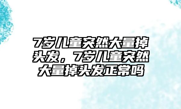 7歲兒童突然大量掉頭發(fā)，7歲兒童突然大量掉頭發(fā)正常嗎