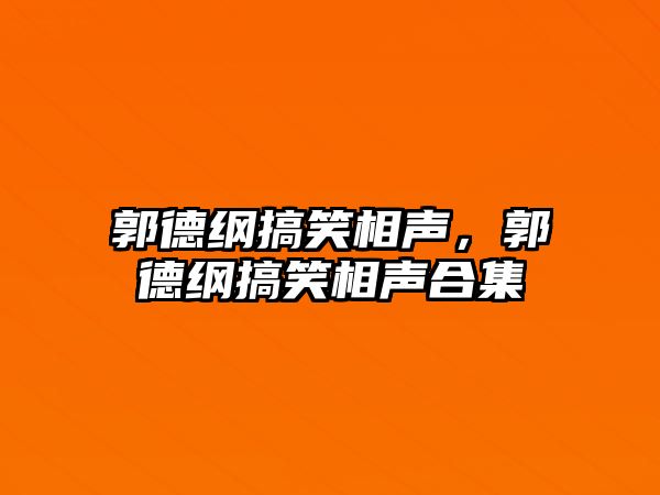 郭德綱搞笑相聲，郭德綱搞笑相聲合集