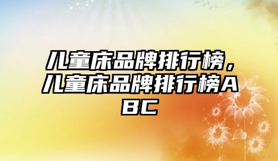 兒童床品牌排行榜，兒童床品牌排行榜ABC