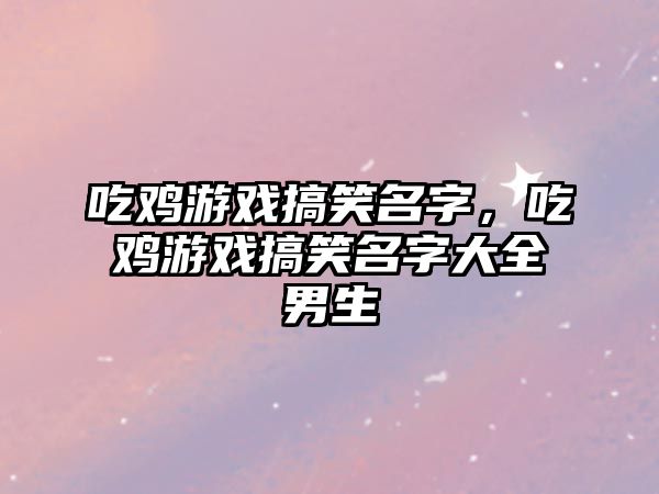 吃雞游戲搞笑名字，吃雞游戲搞笑名字大全男生