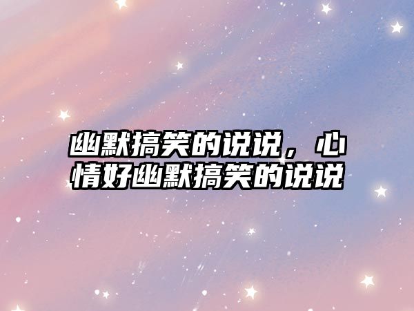 幽默搞笑的說說，心情好幽默搞笑的說說