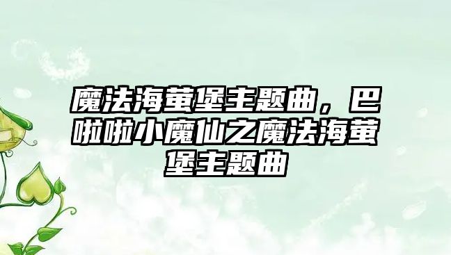 魔法海螢堡主題曲，巴啦啦小魔仙之魔法海螢堡主題曲