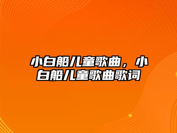 小白船兒童歌曲，小白船兒童歌曲歌詞