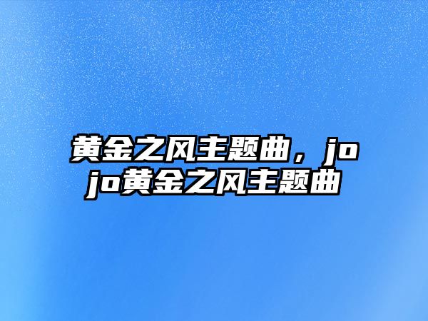 黃金之風(fēng)主題曲，jojo黃金之風(fēng)主題曲