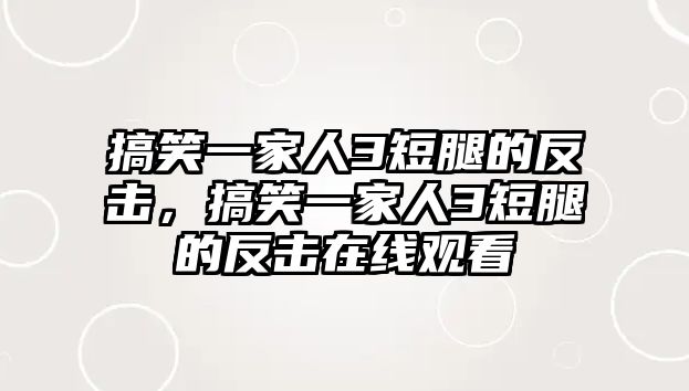 搞笑一家人3短腿的反擊，搞笑一家人3短腿的反擊在線觀看