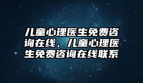 兒童心理醫(yī)生免費咨詢在線，兒童心理醫(yī)生免費咨詢在線聯(lián)系