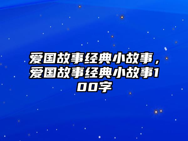 愛國故事經(jīng)典小故事，愛國故事經(jīng)典小故事100字