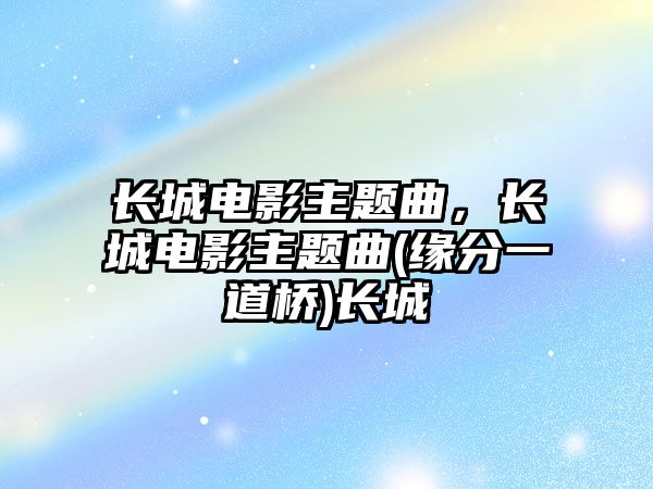 長城電影主題曲，長城電影主題曲(緣分一道橋)長城