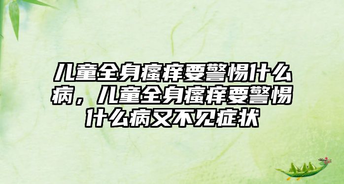 兒童全身瘙癢要警惕什么病，兒童全身瘙癢要警惕什么病又不見癥狀