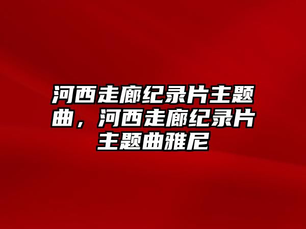 河西走廊紀(jì)錄片主題曲，河西走廊紀(jì)錄片主題曲雅尼