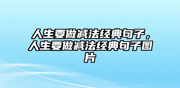 人生要做減法經(jīng)典句子，人生要做減法經(jīng)典句子圖片