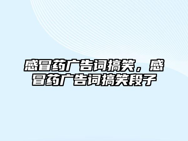 感冒藥廣告詞搞笑，感冒藥廣告詞搞笑段子