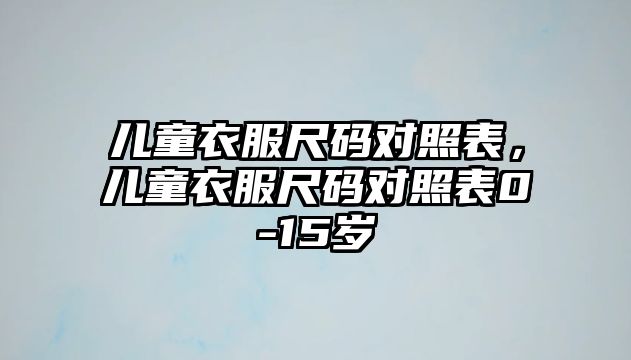 兒童衣服尺碼對照表，兒童衣服尺碼對照表0-15歲