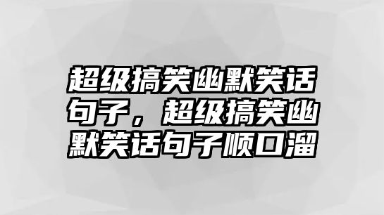 超級搞笑幽默笑話句子，超級搞笑幽默笑話句子順口溜