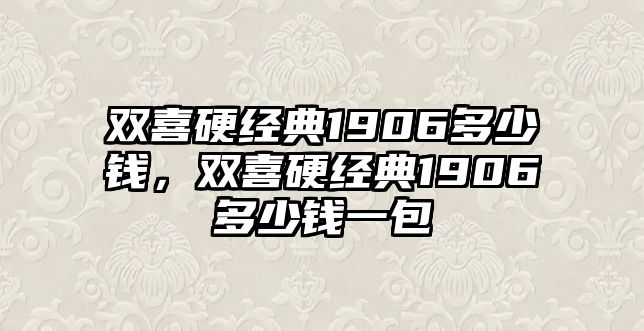 雙喜硬經(jīng)典1906多少錢，雙喜硬經(jīng)典1906多少錢一包