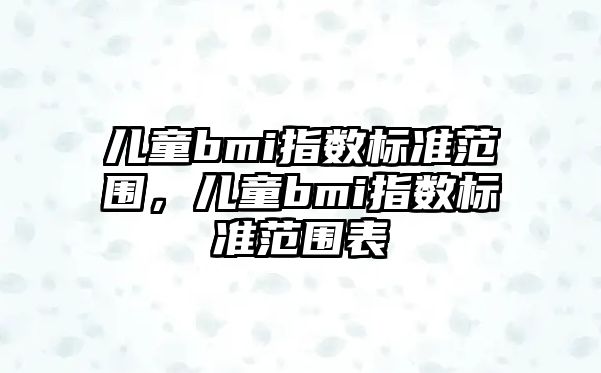 兒童bmi指數(shù)標(biāo)準(zhǔn)范圍，兒童bmi指數(shù)標(biāo)準(zhǔn)范圍表