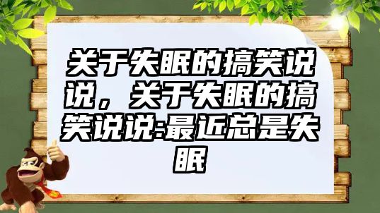 關(guān)于失眠的搞笑說說，關(guān)于失眠的搞笑說說:最近總是失眠