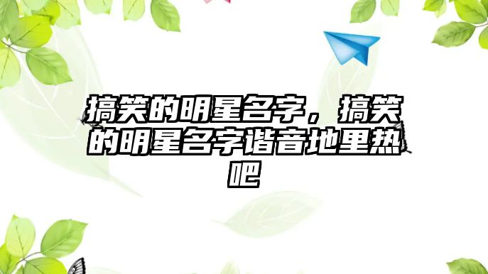 搞笑的明星名字，搞笑的明星名字諧音地里熱吧