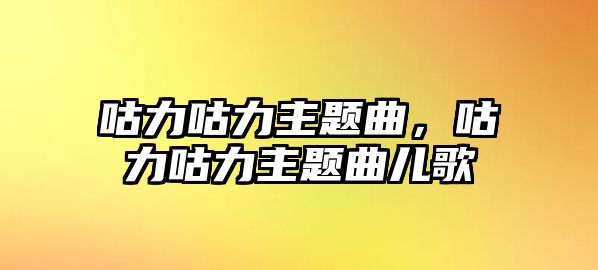 咕力咕力主題曲，咕力咕力主題曲兒歌