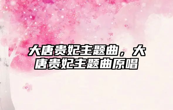 大唐貴妃主題曲，大唐貴妃主題曲原唱