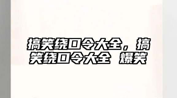 搞笑繞口令大全，搞笑繞口令大全 爆笑