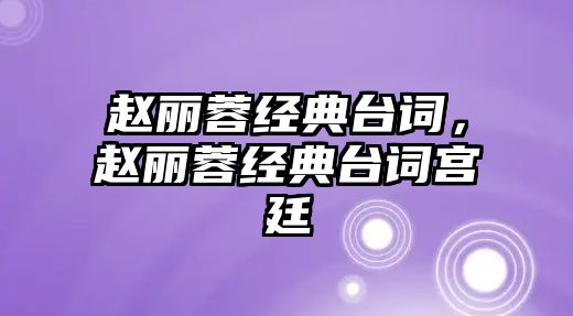 趙麗蓉經(jīng)典臺詞，趙麗蓉經(jīng)典臺詞宮廷