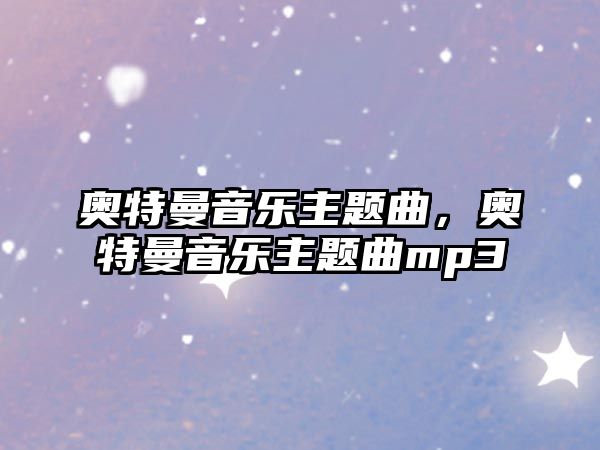 奧特曼音樂(lè)主題曲，奧特曼音樂(lè)主題曲mp3