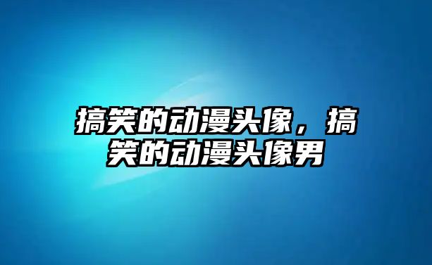 搞笑的動漫頭像，搞笑的動漫頭像男