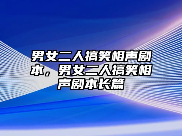 男女二人搞笑相聲劇本，男女二人搞笑相聲劇本長篇