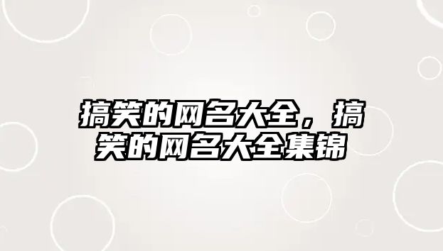 搞笑的網(wǎng)名大全，搞笑的網(wǎng)名大全集錦