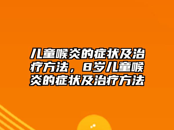 兒童喉炎的癥狀及治療方法，8歲兒童喉炎的癥狀及治療方法