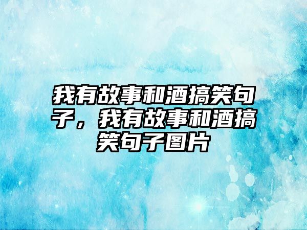 我有故事和酒搞笑句子，我有故事和酒搞笑句子圖片