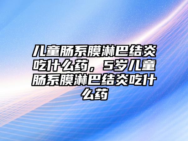 兒童腸系膜淋巴結(jié)炎吃什么藥，5歲兒童腸系膜淋巴結(jié)炎吃什么藥