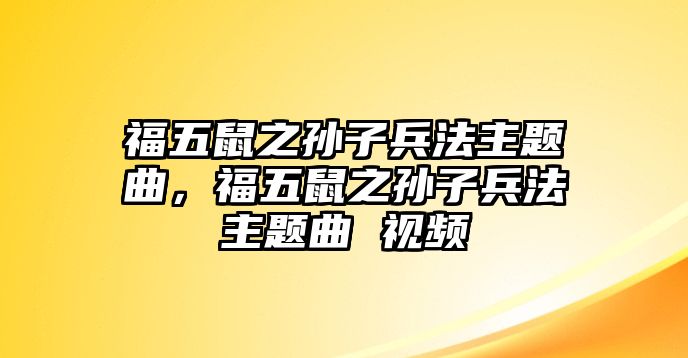 福五鼠之孫子兵法主題曲，福五鼠之孫子兵法主題曲 視頻