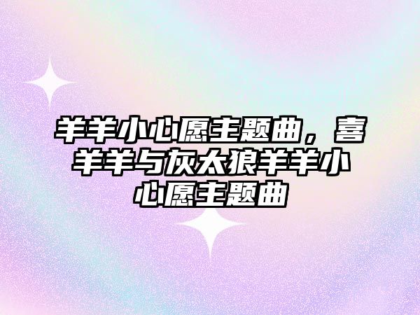 羊羊小心愿主題曲，喜羊羊與灰太狼羊羊小心愿主題曲