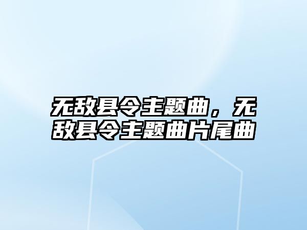 無敵縣令主題曲，無敵縣令主題曲片尾曲