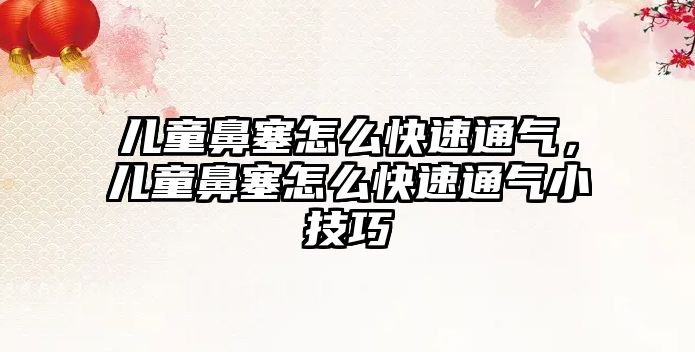 兒童鼻塞怎么快速通氣，兒童鼻塞怎么快速通氣小技巧