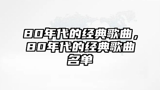 80年代的經(jīng)典歌曲，80年代的經(jīng)典歌曲名單