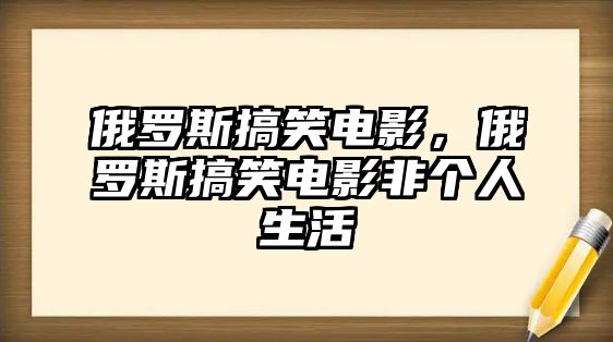 俄羅斯搞笑電影，俄羅斯搞笑電影非個人生活