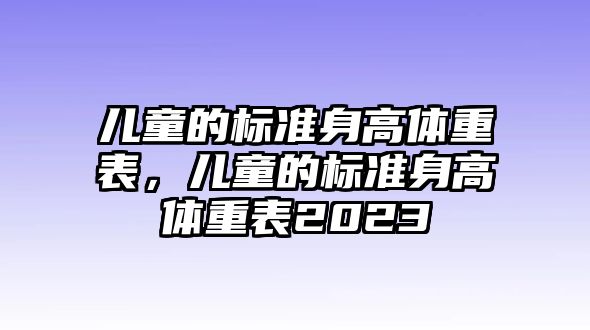 兒童的標(biāo)準(zhǔn)身高體重表，兒童的標(biāo)準(zhǔn)身高體重表2023