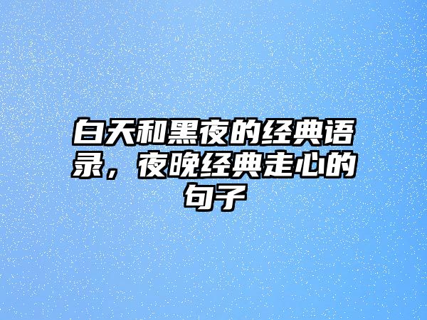 白天和黑夜的經(jīng)典語錄，夜晚經(jīng)典走心的句子