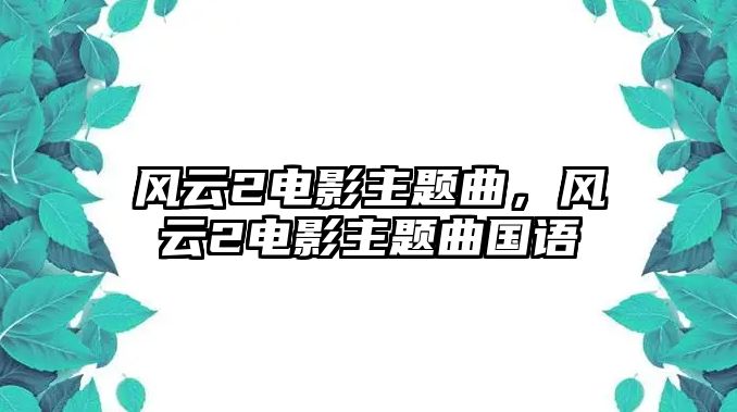 風(fēng)云2電影主題曲，風(fēng)云2電影主題曲國語