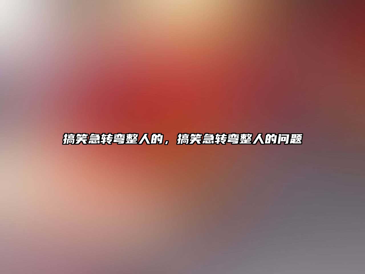 搞笑急轉(zhuǎn)彎整人的，搞笑急轉(zhuǎn)彎整人的問(wèn)題